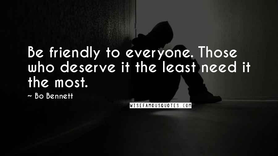 Bo Bennett Quotes: Be friendly to everyone. Those who deserve it the least need it the most.