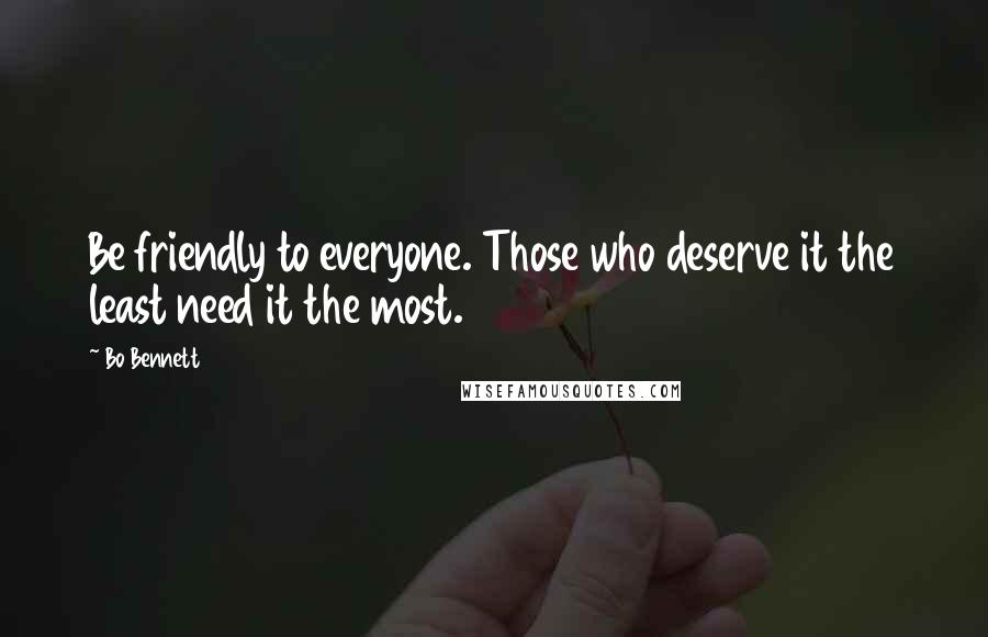 Bo Bennett Quotes: Be friendly to everyone. Those who deserve it the least need it the most.