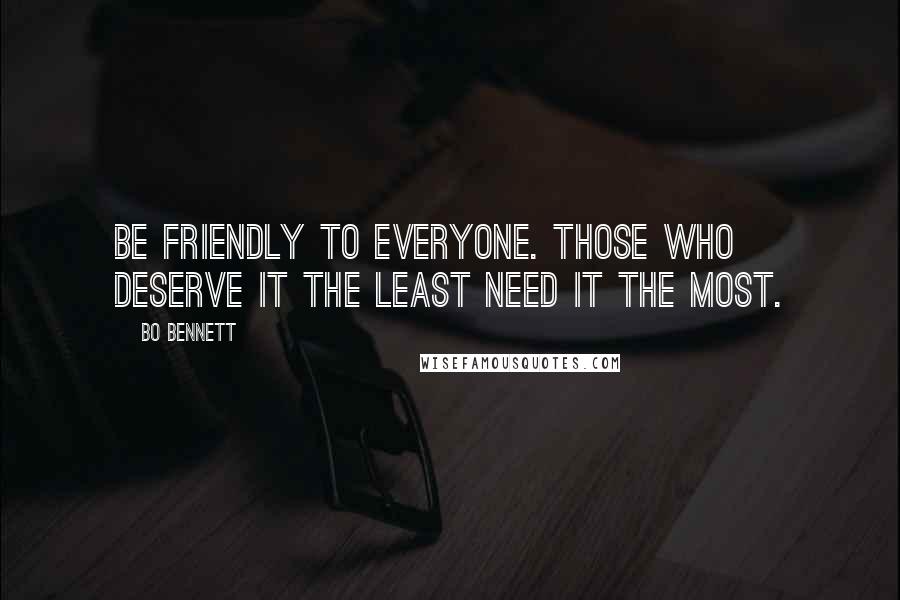 Bo Bennett Quotes: Be friendly to everyone. Those who deserve it the least need it the most.