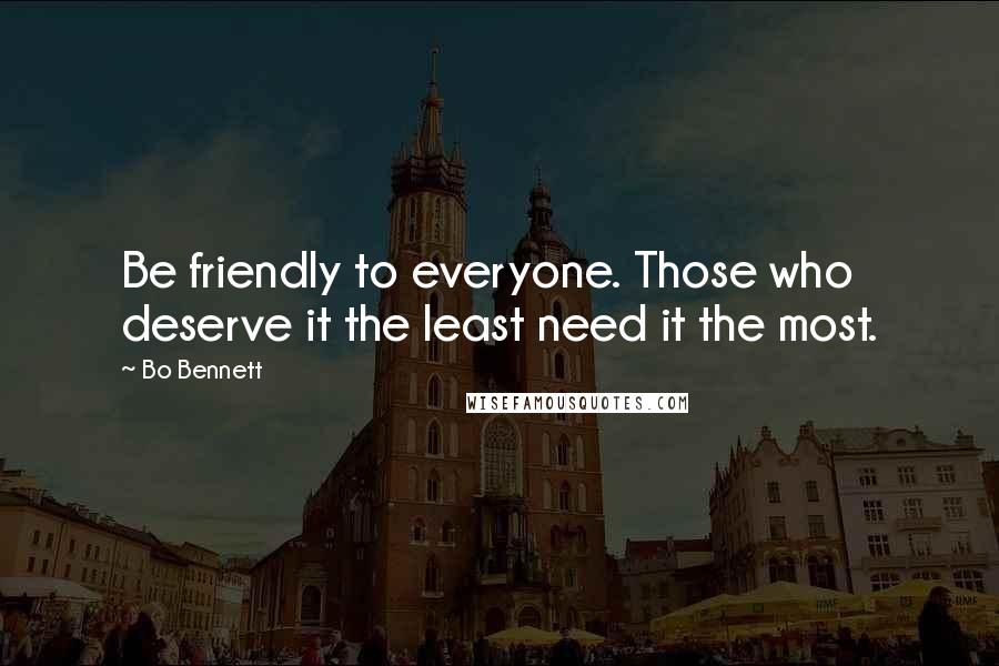 Bo Bennett Quotes: Be friendly to everyone. Those who deserve it the least need it the most.