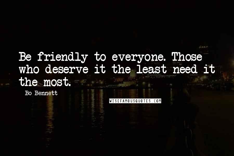 Bo Bennett Quotes: Be friendly to everyone. Those who deserve it the least need it the most.