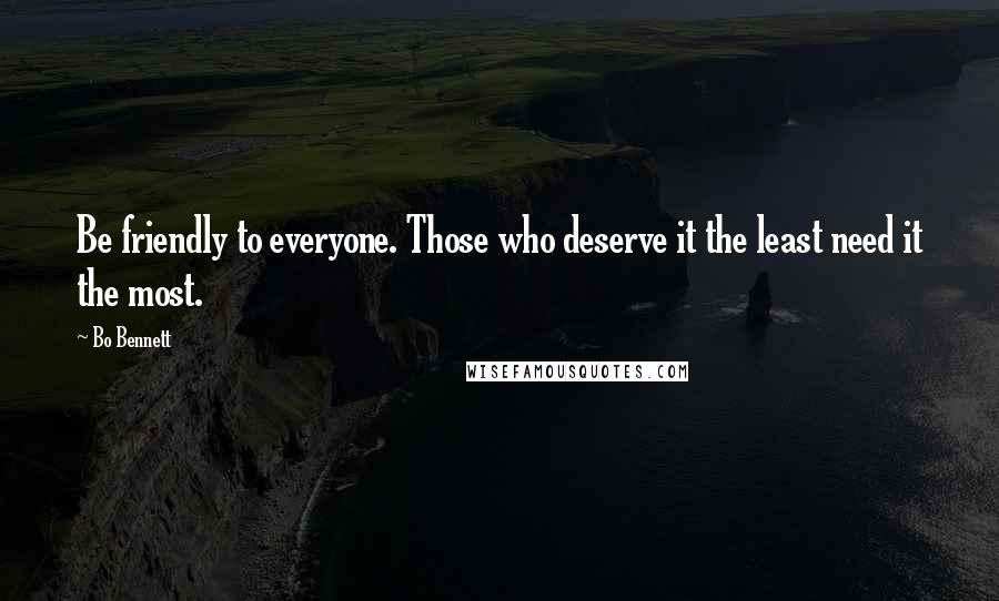 Bo Bennett Quotes: Be friendly to everyone. Those who deserve it the least need it the most.