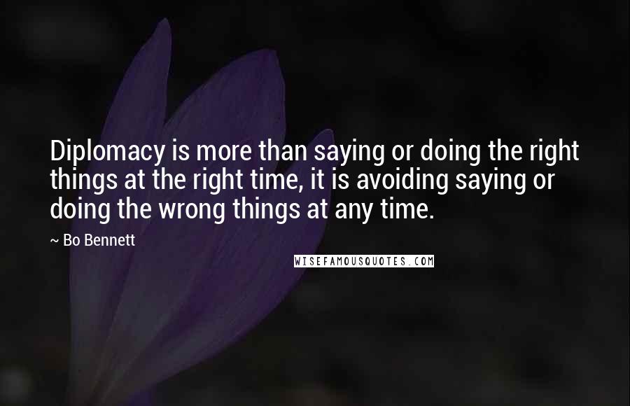 Bo Bennett Quotes: Diplomacy is more than saying or doing the right things at the right time, it is avoiding saying or doing the wrong things at any time.