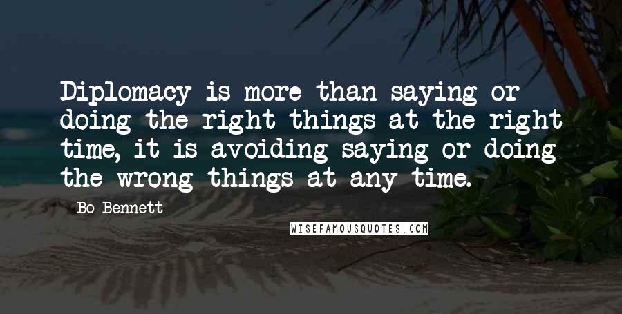 Bo Bennett Quotes: Diplomacy is more than saying or doing the right things at the right time, it is avoiding saying or doing the wrong things at any time.