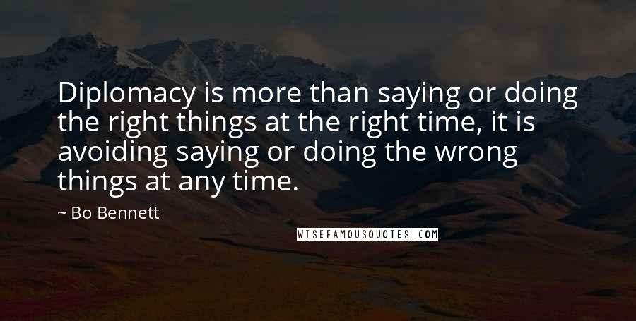 Bo Bennett Quotes: Diplomacy is more than saying or doing the right things at the right time, it is avoiding saying or doing the wrong things at any time.