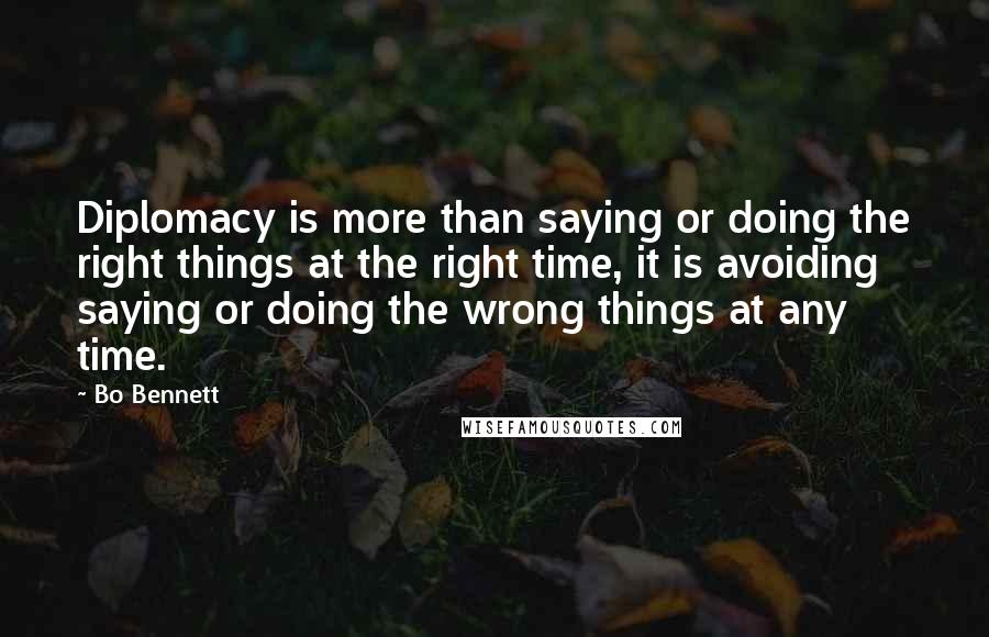 Bo Bennett Quotes: Diplomacy is more than saying or doing the right things at the right time, it is avoiding saying or doing the wrong things at any time.