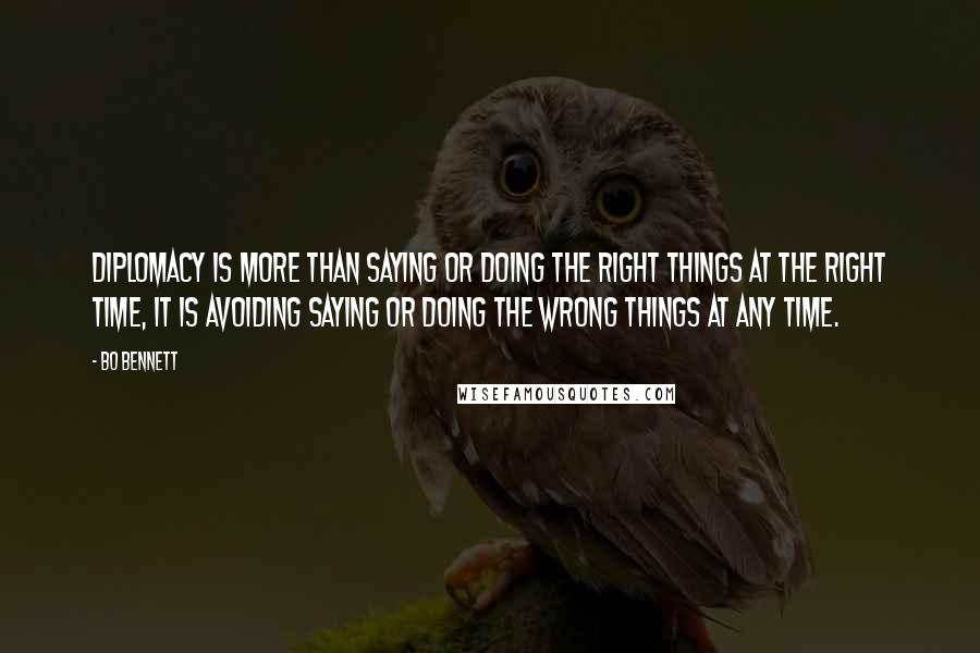 Bo Bennett Quotes: Diplomacy is more than saying or doing the right things at the right time, it is avoiding saying or doing the wrong things at any time.