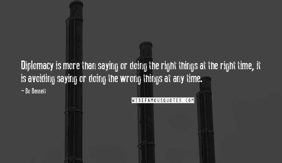 Bo Bennett Quotes: Diplomacy is more than saying or doing the right things at the right time, it is avoiding saying or doing the wrong things at any time.