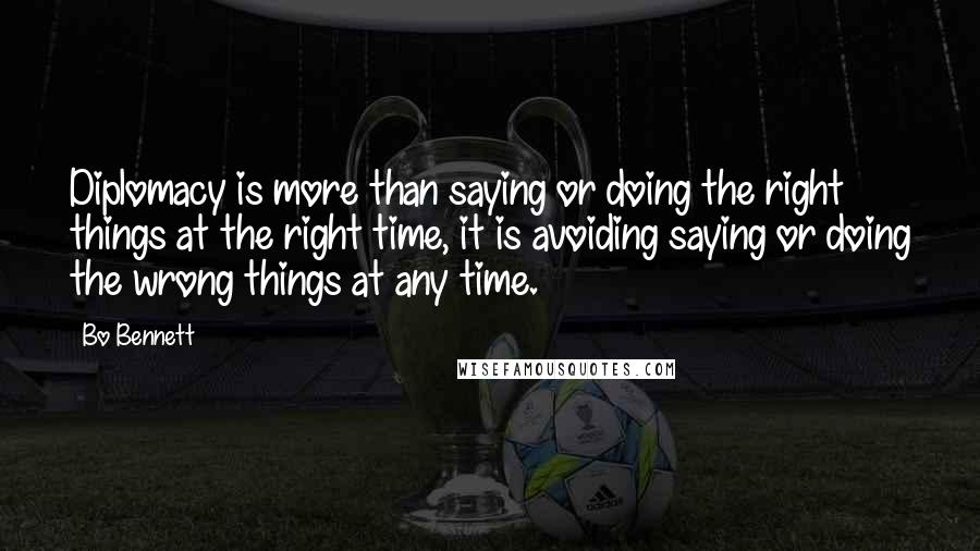 Bo Bennett Quotes: Diplomacy is more than saying or doing the right things at the right time, it is avoiding saying or doing the wrong things at any time.