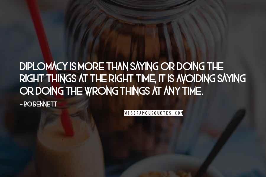 Bo Bennett Quotes: Diplomacy is more than saying or doing the right things at the right time, it is avoiding saying or doing the wrong things at any time.