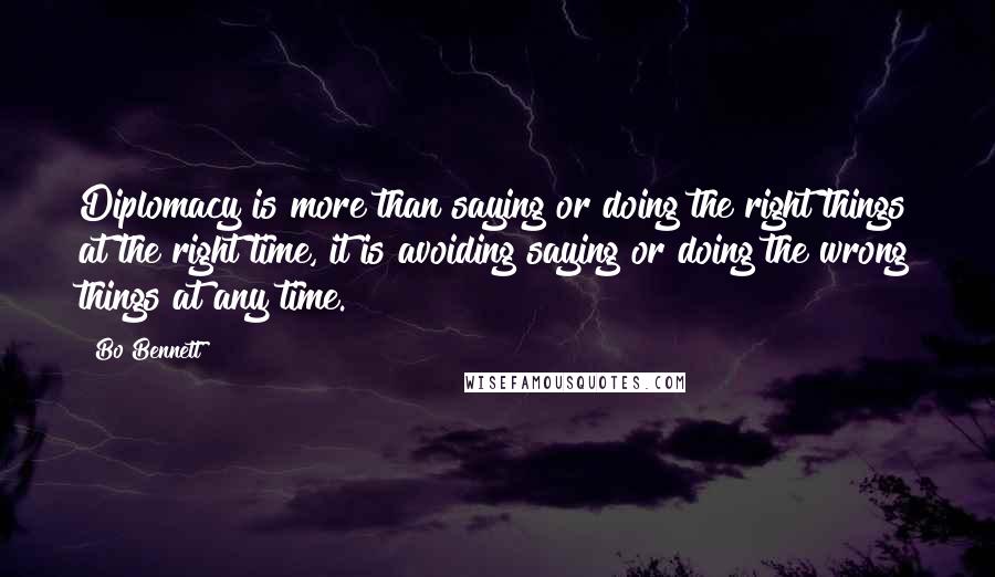 Bo Bennett Quotes: Diplomacy is more than saying or doing the right things at the right time, it is avoiding saying or doing the wrong things at any time.