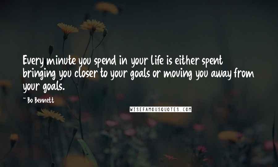 Bo Bennett Quotes: Every minute you spend in your life is either spent bringing you closer to your goals or moving you away from your goals.