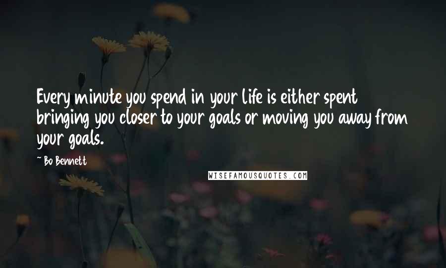 Bo Bennett Quotes: Every minute you spend in your life is either spent bringing you closer to your goals or moving you away from your goals.