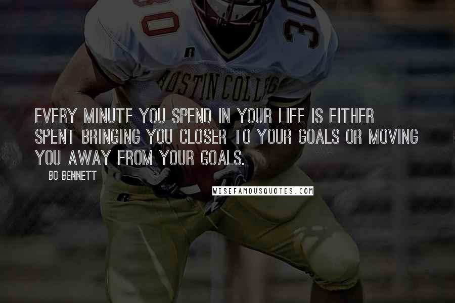 Bo Bennett Quotes: Every minute you spend in your life is either spent bringing you closer to your goals or moving you away from your goals.