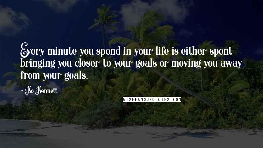 Bo Bennett Quotes: Every minute you spend in your life is either spent bringing you closer to your goals or moving you away from your goals.
