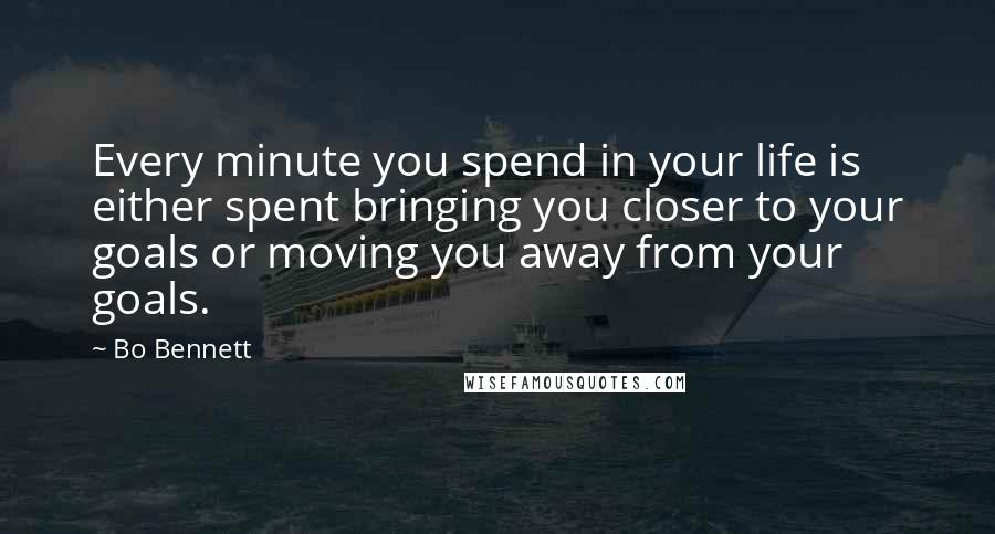 Bo Bennett Quotes: Every minute you spend in your life is either spent bringing you closer to your goals or moving you away from your goals.