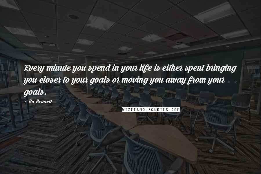 Bo Bennett Quotes: Every minute you spend in your life is either spent bringing you closer to your goals or moving you away from your goals.