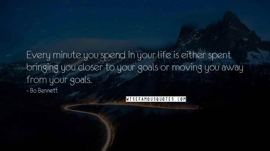 Bo Bennett Quotes: Every minute you spend in your life is either spent bringing you closer to your goals or moving you away from your goals.