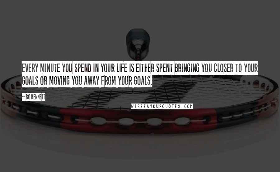 Bo Bennett Quotes: Every minute you spend in your life is either spent bringing you closer to your goals or moving you away from your goals.