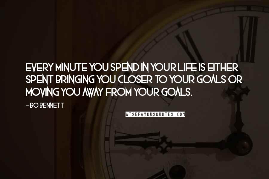 Bo Bennett Quotes: Every minute you spend in your life is either spent bringing you closer to your goals or moving you away from your goals.