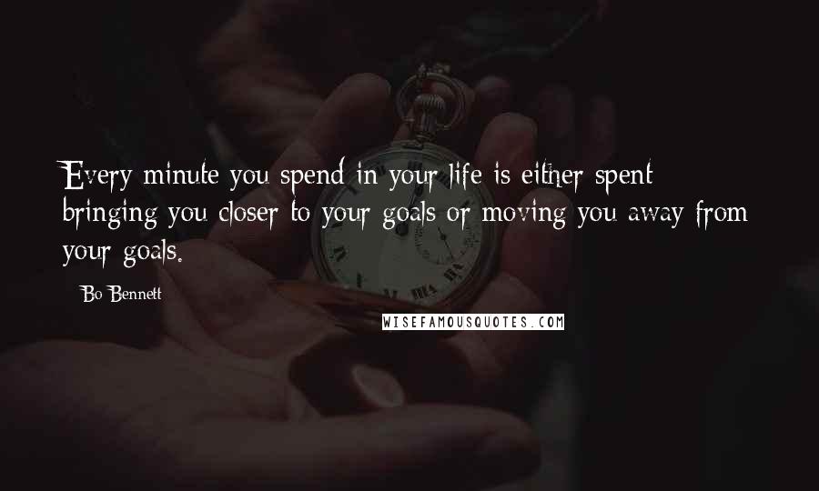 Bo Bennett Quotes: Every minute you spend in your life is either spent bringing you closer to your goals or moving you away from your goals.