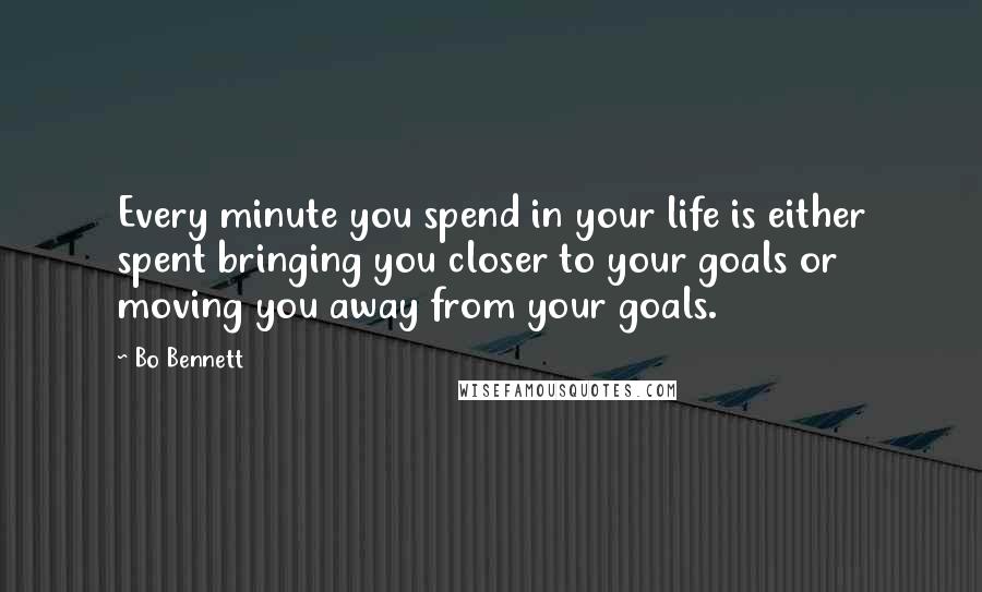 Bo Bennett Quotes: Every minute you spend in your life is either spent bringing you closer to your goals or moving you away from your goals.