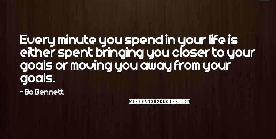 Bo Bennett Quotes: Every minute you spend in your life is either spent bringing you closer to your goals or moving you away from your goals.