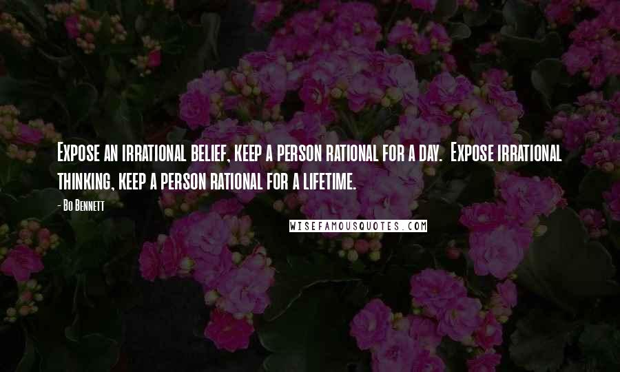 Bo Bennett Quotes: Expose an irrational belief, keep a person rational for a day. Expose irrational thinking, keep a person rational for a lifetime.