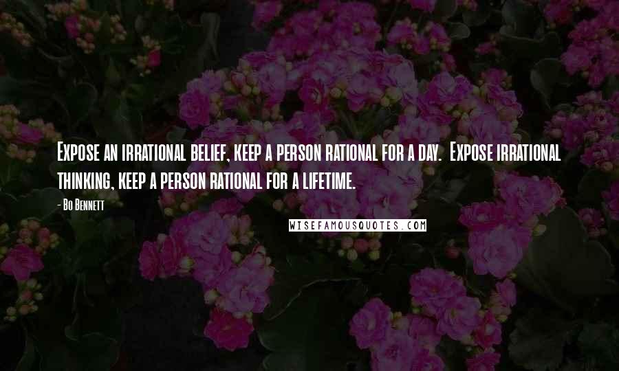 Bo Bennett Quotes: Expose an irrational belief, keep a person rational for a day.  Expose irrational thinking, keep a person rational for a lifetime.