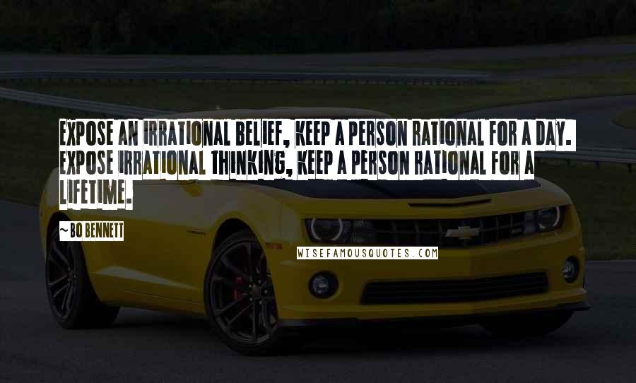 Bo Bennett Quotes: Expose an irrational belief, keep a person rational for a day.  Expose irrational thinking, keep a person rational for a lifetime.