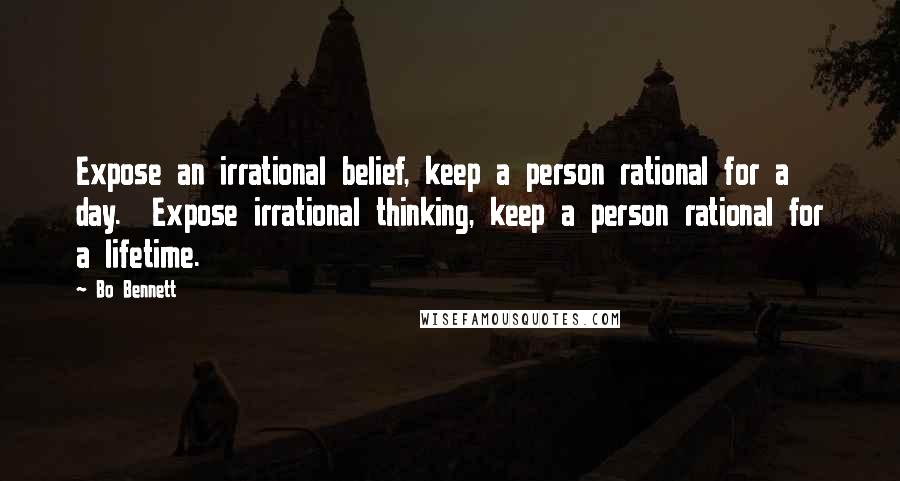 Bo Bennett Quotes: Expose an irrational belief, keep a person rational for a day.  Expose irrational thinking, keep a person rational for a lifetime.
