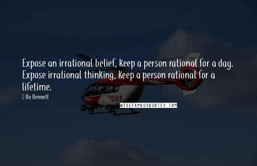 Bo Bennett Quotes: Expose an irrational belief, keep a person rational for a day.  Expose irrational thinking, keep a person rational for a lifetime.