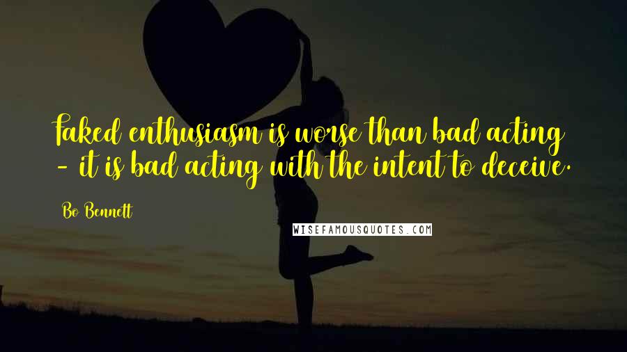 Bo Bennett Quotes: Faked enthusiasm is worse than bad acting - it is bad acting with the intent to deceive.