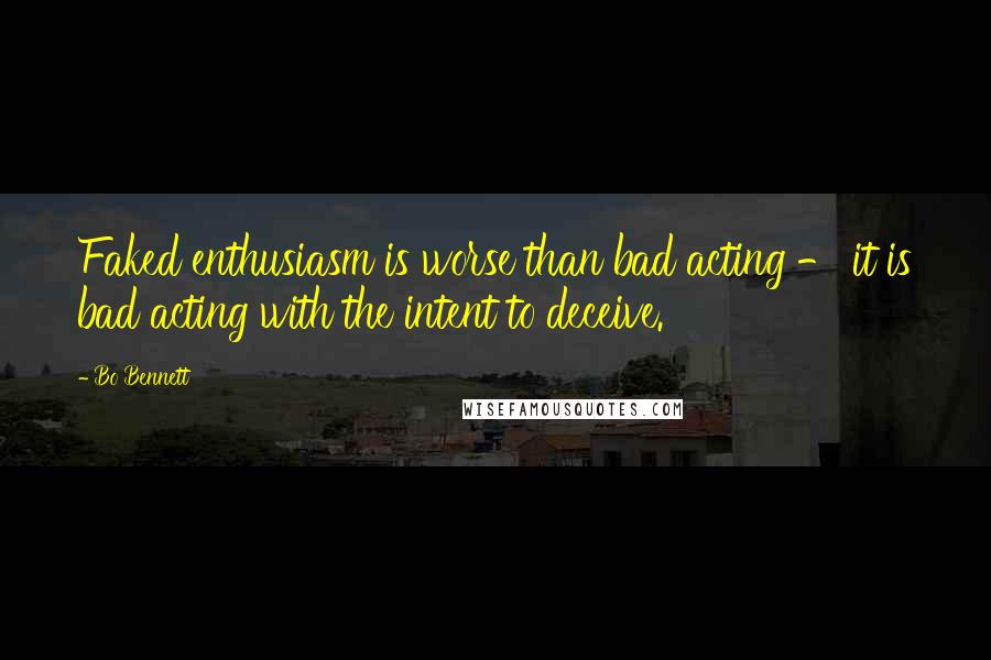 Bo Bennett Quotes: Faked enthusiasm is worse than bad acting - it is bad acting with the intent to deceive.