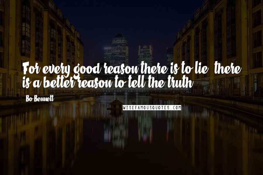 Bo Bennett Quotes: For every good reason there is to lie, there is a better reason to tell the truth