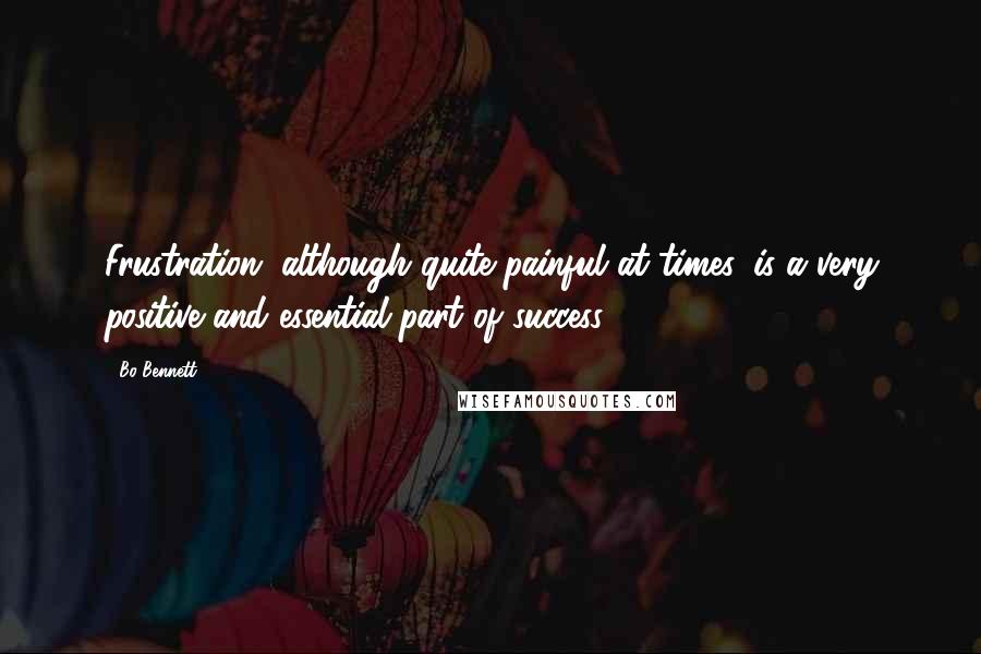 Bo Bennett Quotes: Frustration, although quite painful at times, is a very positive and essential part of success.