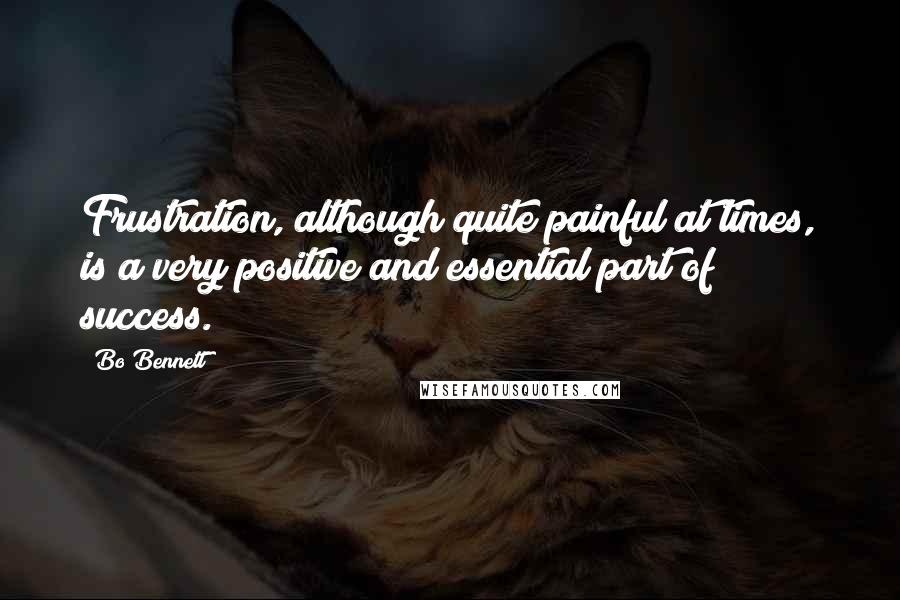 Bo Bennett Quotes: Frustration, although quite painful at times, is a very positive and essential part of success.