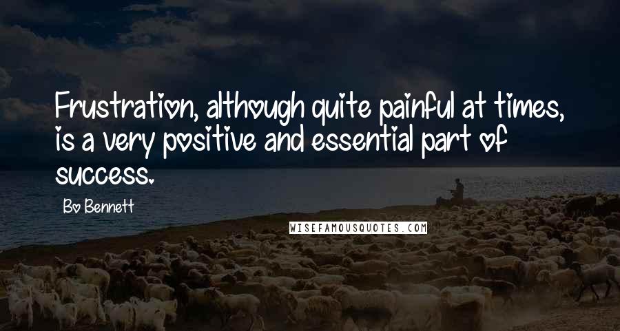 Bo Bennett Quotes: Frustration, although quite painful at times, is a very positive and essential part of success.