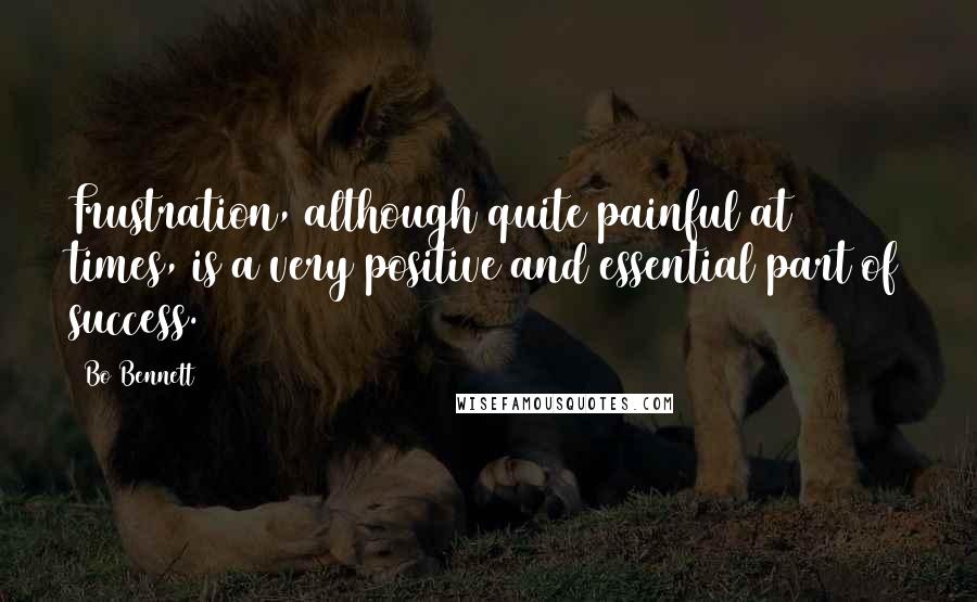 Bo Bennett Quotes: Frustration, although quite painful at times, is a very positive and essential part of success.