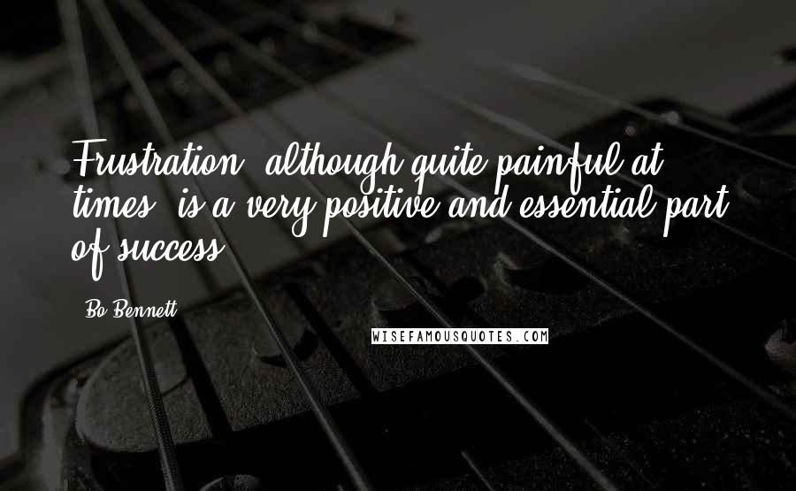 Bo Bennett Quotes: Frustration, although quite painful at times, is a very positive and essential part of success.