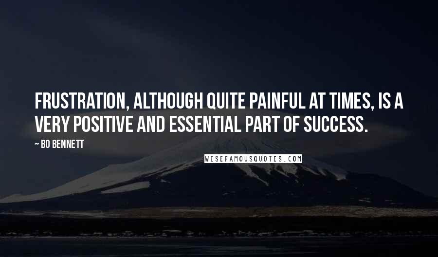 Bo Bennett Quotes: Frustration, although quite painful at times, is a very positive and essential part of success.