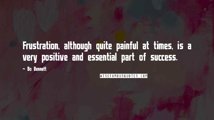 Bo Bennett Quotes: Frustration, although quite painful at times, is a very positive and essential part of success.