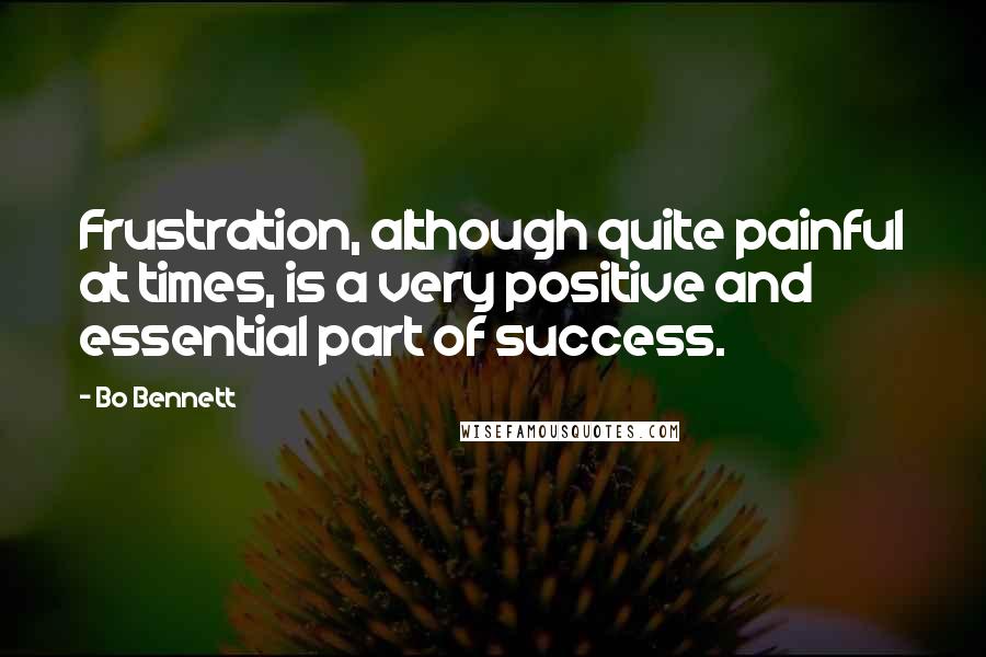 Bo Bennett Quotes: Frustration, although quite painful at times, is a very positive and essential part of success.