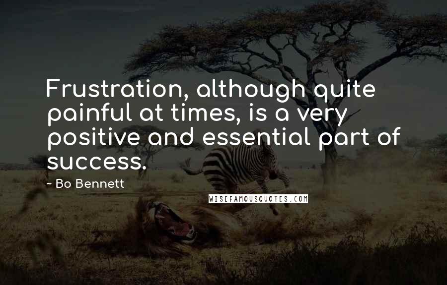 Bo Bennett Quotes: Frustration, although quite painful at times, is a very positive and essential part of success.