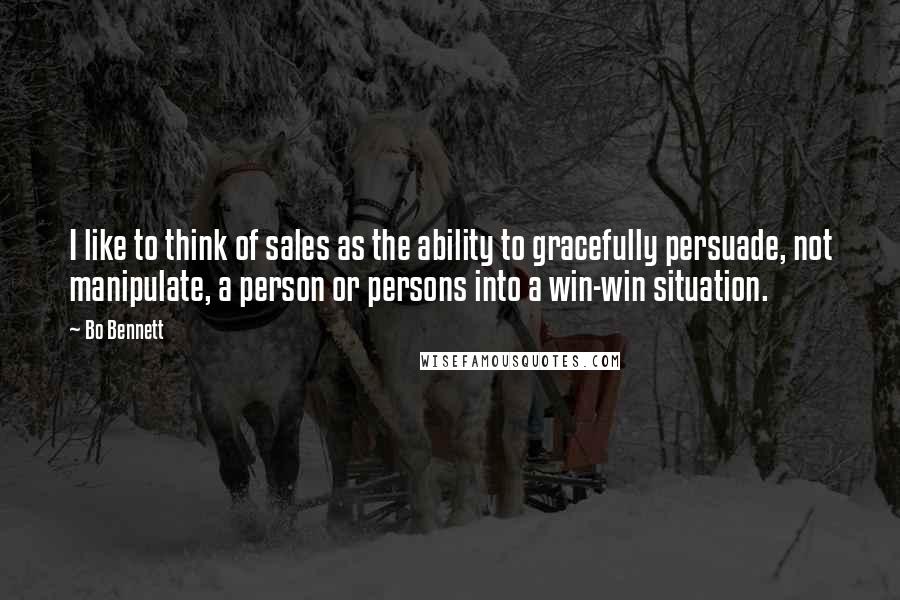 Bo Bennett Quotes: I like to think of sales as the ability to gracefully persuade, not manipulate, a person or persons into a win-win situation.