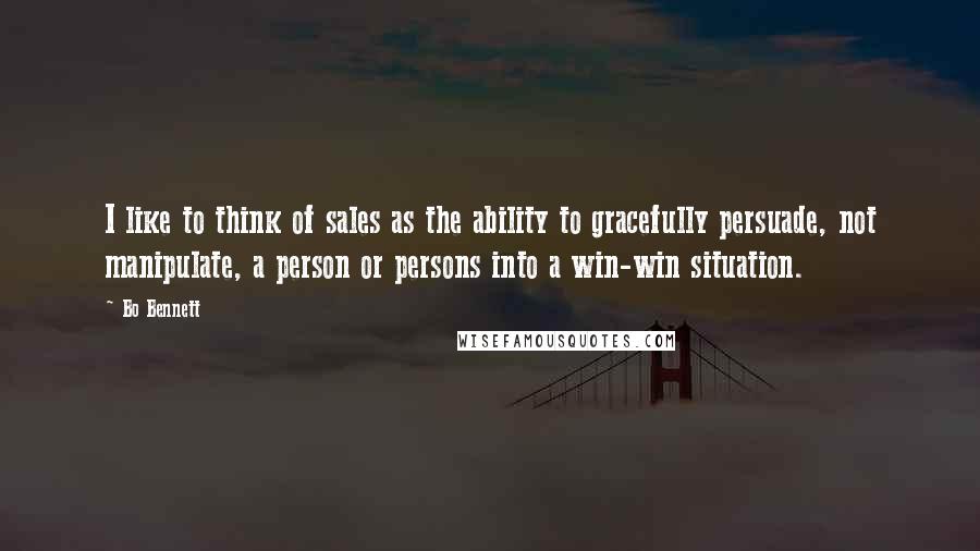 Bo Bennett Quotes: I like to think of sales as the ability to gracefully persuade, not manipulate, a person or persons into a win-win situation.