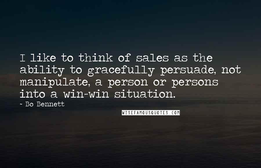 Bo Bennett Quotes: I like to think of sales as the ability to gracefully persuade, not manipulate, a person or persons into a win-win situation.