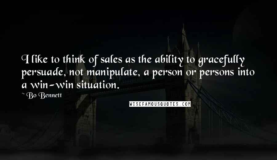 Bo Bennett Quotes: I like to think of sales as the ability to gracefully persuade, not manipulate, a person or persons into a win-win situation.