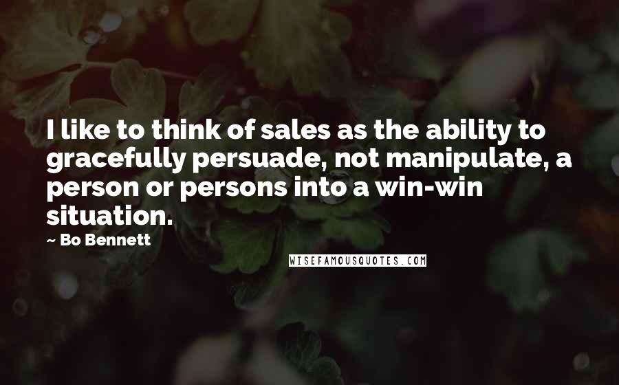 Bo Bennett Quotes: I like to think of sales as the ability to gracefully persuade, not manipulate, a person or persons into a win-win situation.