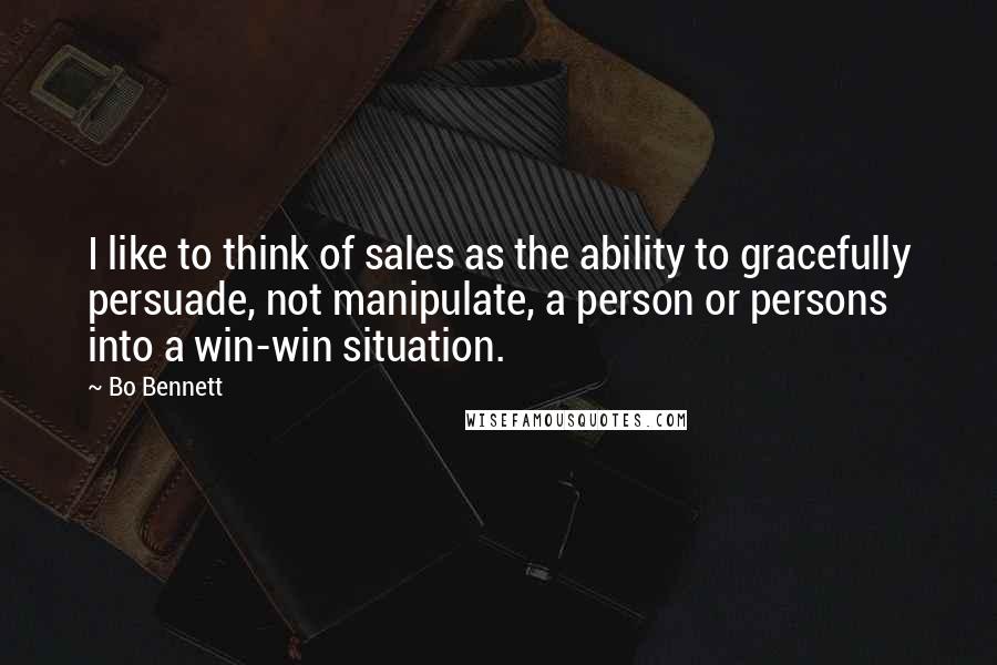 Bo Bennett Quotes: I like to think of sales as the ability to gracefully persuade, not manipulate, a person or persons into a win-win situation.